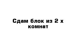 Сдам блок из 2-х комнат